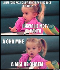 Я им говорю, где блять у вас в новусе огурцы? Нихуя не могу найти А она мне А мы не знаем