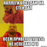 коллеги опоздаю на стендап всем привет) шушуть не успеваю к 11