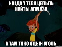 когда у тебя цельль найты алмази а там токо одын уголь