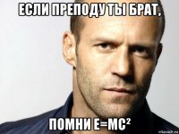 если преподу ты брат, помни e=mc²