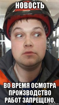 новость во время осмотра производство работ запрещено.