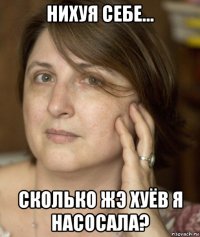 нихуя себе... сколько жэ хуёв я насосала?