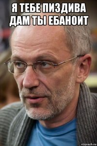 я тебе пиздива дам ты ебаноит 