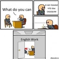 What do you can я не понял что вы сказали ................ English Work