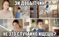 эй добытчик не это случайно ищешь?