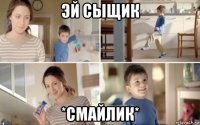 эй сыщик *смайлик*