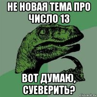 не новая тема про число 13 вот думаю, суеверить?