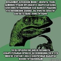 владимир зеленский может уволить главу администрации президента андрея богдана, если конституционный суд вынесет решение, что положения закона "об очистке власти" соответствуют конституции. тогда предлагаю цик не начинать избирательный процесс на основании того, что многие считают указ о досрочных выборах неконституционным