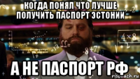 когда понял что лучше получить паспорт эстонии а не паспорт рф