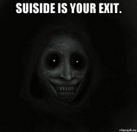 suiside is your exit. 