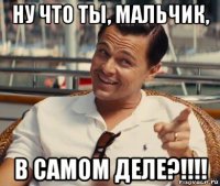 ну что ты, мальчик, в самом деле?!!!!