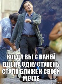 когда вы с ваней еще на одну ступень стали ближе к своей мечте