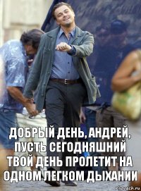 добрый день, андрей, пусть сегодняшний твой день пролетит на одном легком дыхании