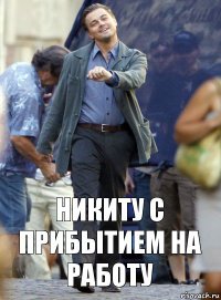 никиту с прибытием на работу