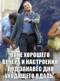 ване хорошего вечера и настроения - под занавес дня, уходящего вдаль.