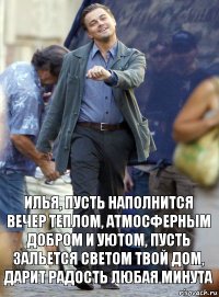 илья, пусть наполнится вечер теплом, атмосферным добром и уютом, пусть зальется светом твой дом, дарит радость любая минута