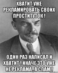 хватит уже рекламировать своих проституток ! один раз написал и хватит ! иначе это уже не реклама , а спам !