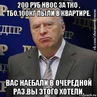 200 руб нвос за тко , тбо.100кг пыли в квартире. вас наебали в очередной раз.вы этого хотели.