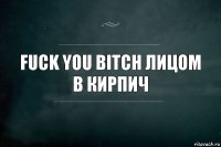 Fuck you bitch лицом в кирпич