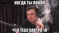 когда ты понял что тебе завтра 18