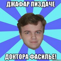джафар пиздаче доктора фасилье!