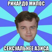 рикардо милос сексуальнее азиса