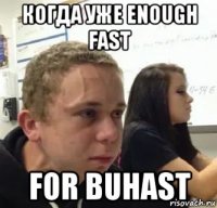 когда уже enough fast for buhast
