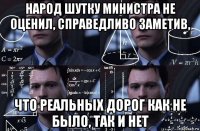 народ шутку министра не оценил, справедливо заметив, что реальных дорог как не было, так и нет