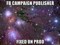 fb campaign publisher fixed on prod