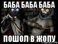 баба баба баба пошол в жопу