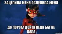 зацепила меня ослепила меня до порога дойти леди баг не дала