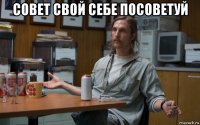 совет свой себе посоветуй 