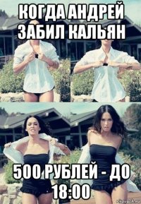 когда андрей забил кальян 500 рублей - до 18:00
