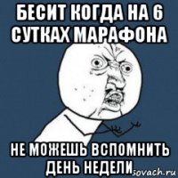 бесит когда на 6 сутках марафона не можешь вспомнить день недели