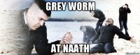 grey worm at naath