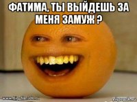 фатима, ты выйдешь за меня замуж ? 