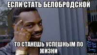 если стать белобродской то станешь успешным по жизни