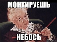 монтируешь небось