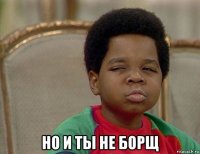  но и ты не борщ