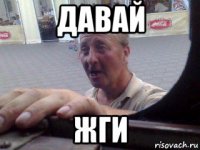 давай жги