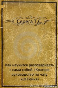 Серега Т.С. Как научится разговаривать с сами собой. (Краткое руководство по чату кOFFейня)