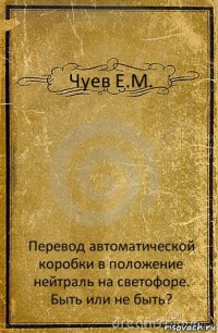 Чуев Е.М. Перевод автоматической коробки в положение нейтраль на светофоре. Быть или не быть?