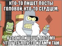 кто-то пишет посты головой, кто-то сердцем, а ты не пишешь, потому что у тебя пусто и там, и там