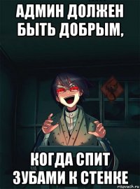 админ должен быть добрым, когда спит зубами к стенке