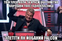 твій член, коли ти краєм ока помітив панчішки твоєї однокласниці *злетіти як йобаний falcon*