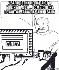 а баля зетки не падают в модный дом... всмысле не грузятся.. аааа падажи ебана 