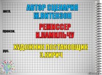 АВТОР СЦЕНАРИЯ
Ж.ВИТЕНЗОН РЕЖИССЕР
И.КАМИЛЬЧУ ХУДОЖНИК ПОСТАНОВЩИК
Э.КИРИЧ