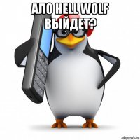 ало hell wolf выйдет? 