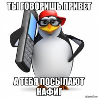 ты говоришь привет а тебя посылают нафиг