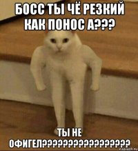 босс ты чё резкий как понос а??? ты не офигел?????????????????